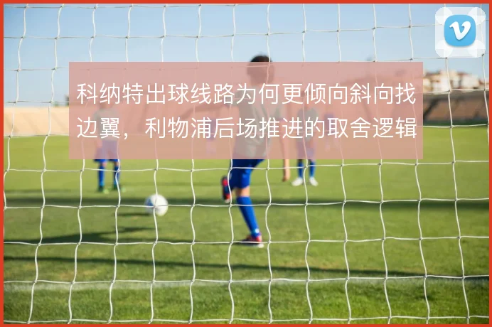 科纳特出球线路为何更倾向斜向找边翼，利物浦后场推进的取舍逻辑