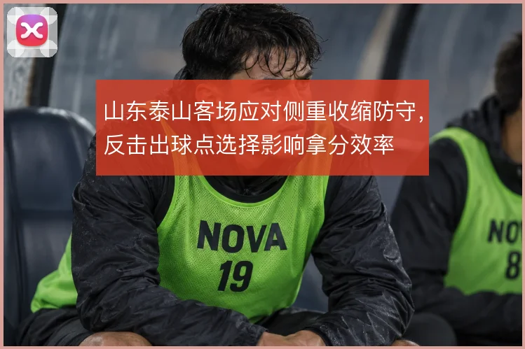 山东泰山客场应对侧重收缩防守，反击出球点选择影响拿分效率