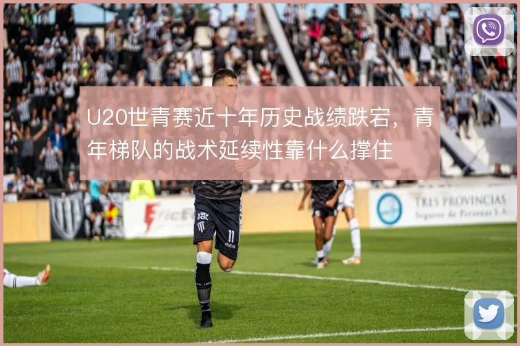U20世青赛近十年历史战绩跌宕，青年梯队的战术延续性靠什么撑住