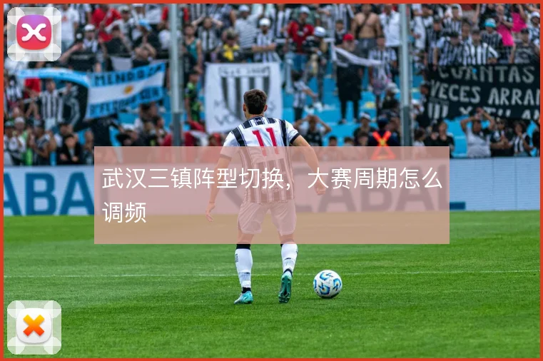 武汉三镇阵型切换，大赛周期怎么调频