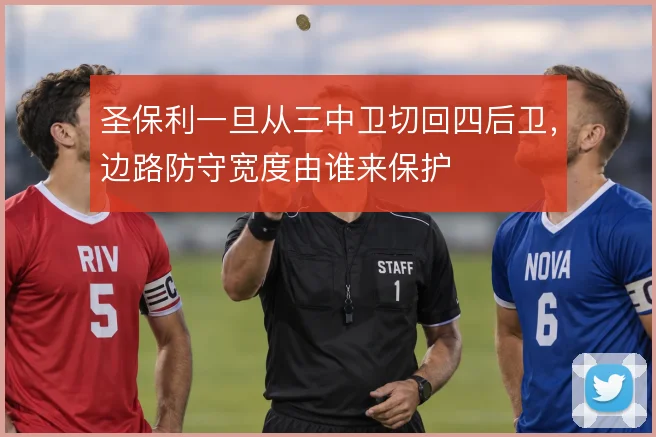 圣保利一旦从三中卫切回四后卫，边路防守宽度由谁来保护