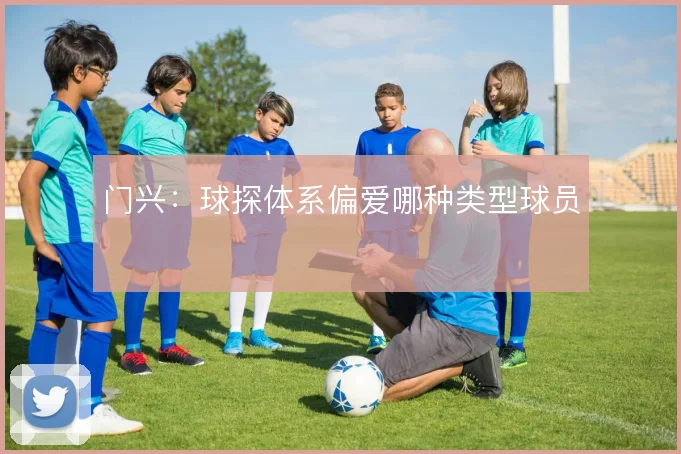门兴：球探体系偏爱哪种类型球员