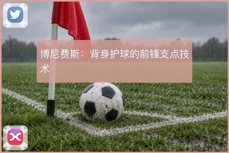 博尼费斯：背身护球的前锋支点技术