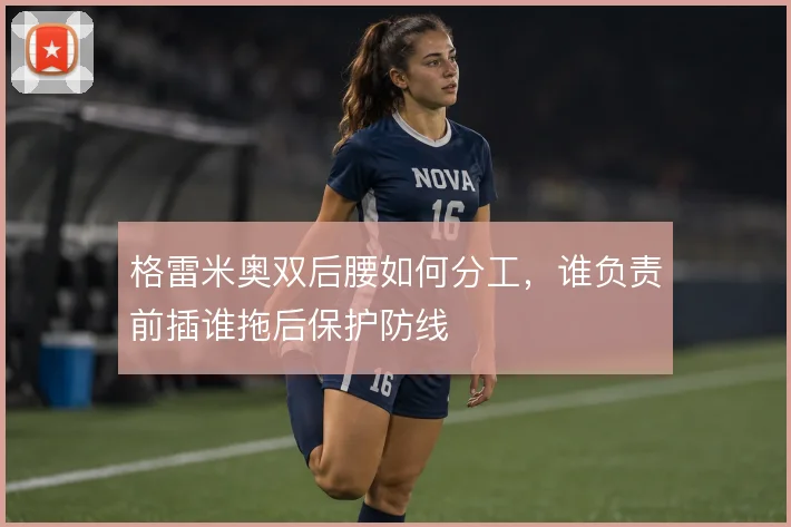 格雷米奥双后腰如何分工,谁负责前插谁拖后保护防线