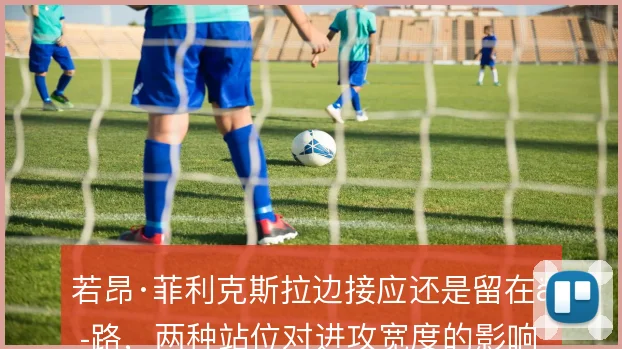 若昂·菲利克斯拉边接应还是留在中路，两种站位对进攻宽度的影响