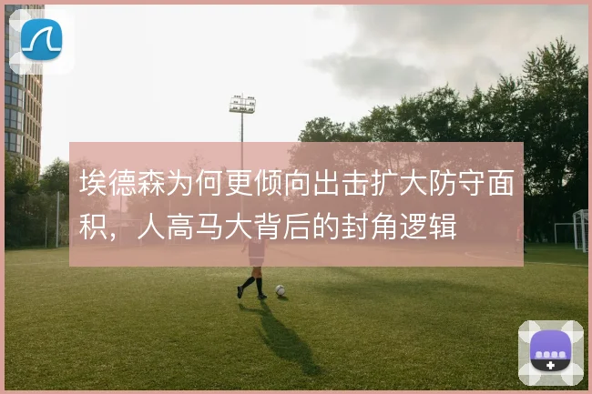 埃德森为何更倾向出击扩大防守面积，人高马大背后的封角逻辑