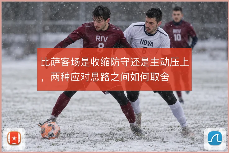 比萨客场是收缩防守还是主动压上，两种应对思路之间如何取舍