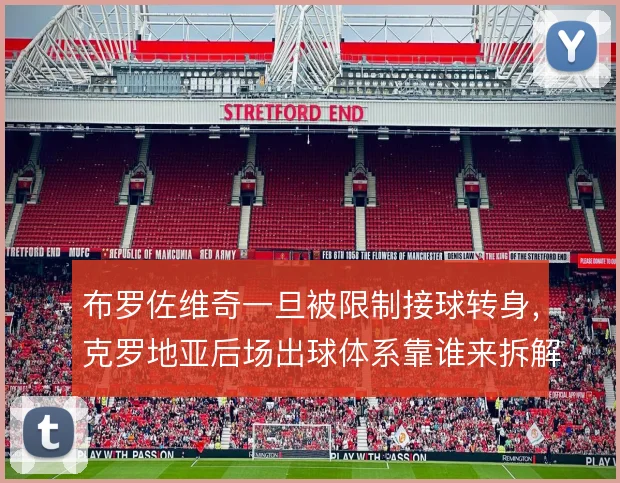 布罗佐维奇一旦被限制接球转身,克罗地亚后场出球体系靠谁来拆解压迫