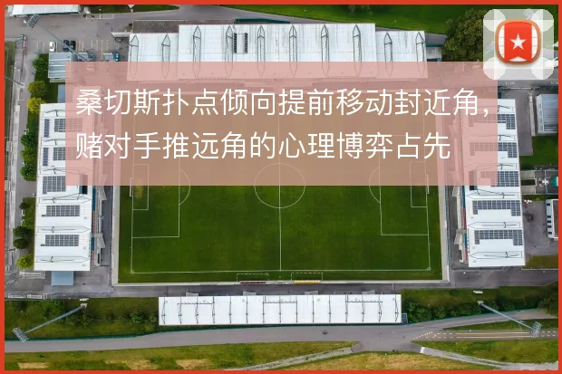 桑切斯扑点倾向提前移动封近角，赌对手推远角的心理博弈占先